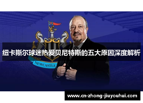 纽卡斯尔球迷热爱贝尼特斯的五大原因深度解析