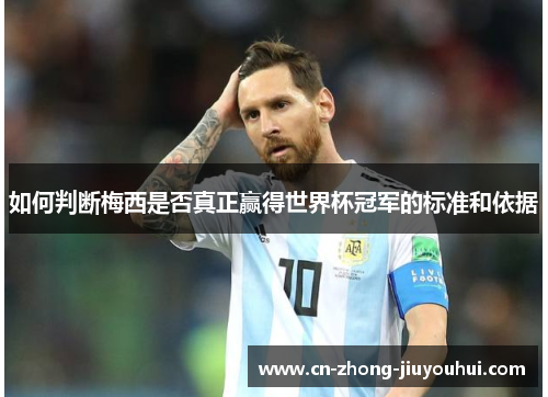 如何判断梅西是否真正赢得世界杯冠军的标准和依据 如何判断梅西是否真正赢得世界杯冠军的标准和依据