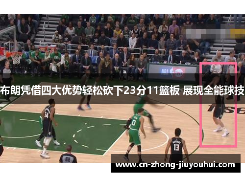 布朗凭借四大优势轻松砍下23分11篮板 展现全能球技 布朗凭借四大优势轻松砍下23分11篮板 展现全能球技