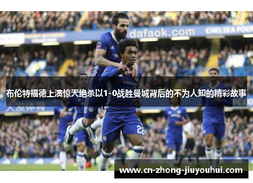 布伦特福德上演惊天绝杀以1-0战胜曼城背后的不为人知的精彩故事 布伦特福德上演惊天绝杀以1-0战胜曼城背后的不为人知的精彩故事