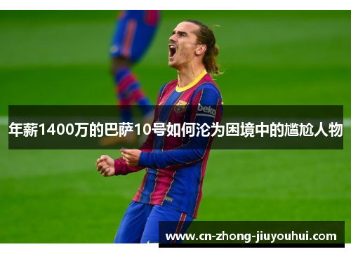 年薪1400万的巴萨10号如何沦为困境中的尴尬人物 年薪1400万的巴萨10号如何沦为困境中的尴尬人物
