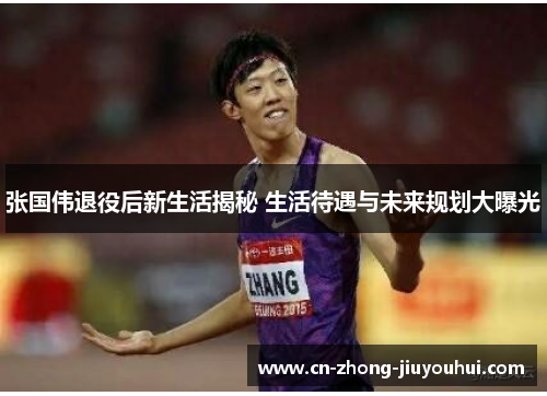 张国伟退役后新生活揭秘 生活待遇与未来规划大曝光 张国伟退役后新生活揭秘 生活待遇与未来规划大曝光