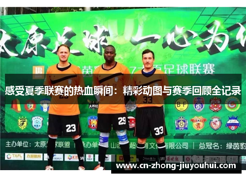 感受夏季联赛的热血瞬间:精彩动图与赛季回顾全记录 感受夏季联赛的热血瞬间:精彩动图与赛季回顾全记录