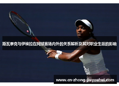 斯瓦泰克与伊埃拉在网球赛场内外的关系解析及其对职业生涯的影响 斯瓦泰克与伊埃拉在网球赛场内外的关系解析及其对职业生涯的影响