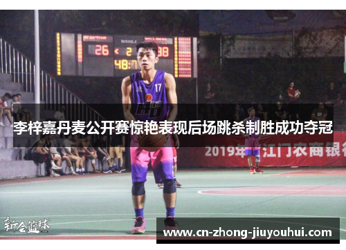 李梓嘉丹麦公开赛惊艳表现后场跳杀制胜成功夺冠