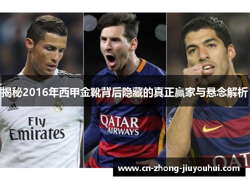 揭秘2016年西甲金靴背后隐藏的真正赢家与悬念解析 揭秘2016年西甲金靴背后隐藏的真正赢家与悬念解析