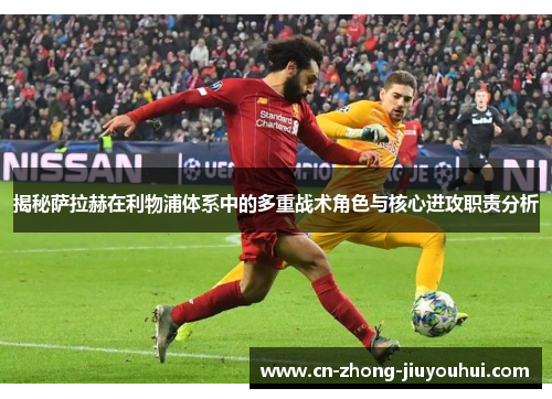 揭秘萨拉赫在利物浦体系中的多重战术角色与核心进攻职责分析 揭秘萨拉赫在利物浦体系中的多重战术角色与核心进攻职责分析