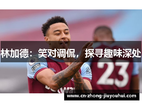 林加德:笑对调侃,探寻趣味深处 林加德:笑对调侃,探寻趣味深处