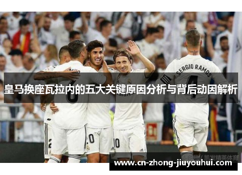 皇马换座瓦拉内的五大关键原因分析与背后动因解析 皇马换座瓦拉内的五大关键原因分析与背后动因解析