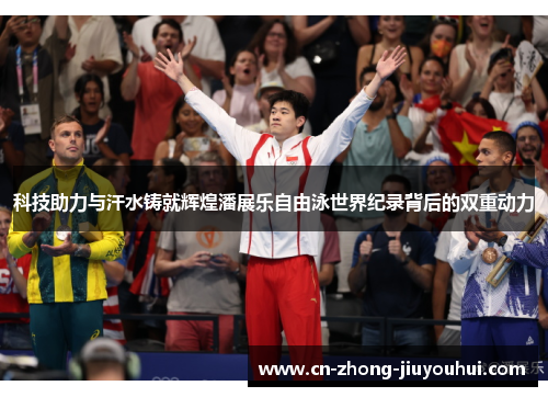科技助力与汗水铸就辉煌潘展乐自由泳世界纪录背后的双重动力 科技助力与汗水铸就辉煌潘展乐自由泳世界纪录背后的双重动力