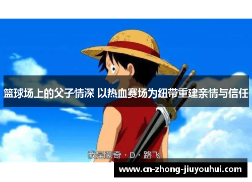 篮球场上的父子情深 以热血赛场为纽带重建亲情与信任 篮球场上的父子情深 以热血赛场为纽带重建亲情与信任