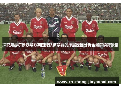 探究海瑟尔惨案导致英国球队被禁赛的深层原因分析全景解读背景剖 探究海瑟尔惨案导致英国球队被禁赛的深层原因分析全景解读背景剖