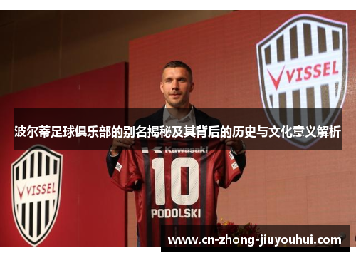 波尔蒂足球俱乐部的别名揭秘及其背后的历史与文化意义解析 波尔蒂足球俱乐部的别名揭秘及其背后的历史与文化意义解析