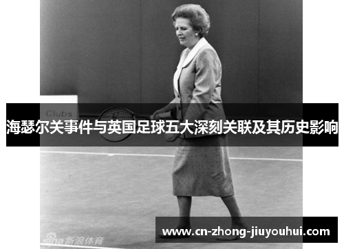 海瑟尔关事件与英国足球五大深刻关联及其历史影响 海瑟尔关事件与英国足球五大深刻关联及其历史影响