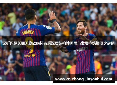 深析巴萨长期无缘欧联杯背后深层结构性困局与发展症结根源之谜团 深析巴萨长期无缘欧联杯背后深层结构性困局与发展症结根源之谜团