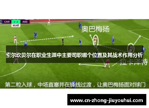 索尔坎贝尔在职业生涯中主要司职哪个位置及其战术作用分析 索尔坎贝尔在职业生涯中主要司职哪个位置及其战术作用分析