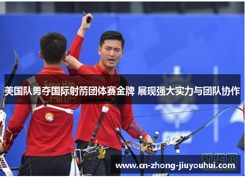 美国队勇夺国际射箭团体赛金牌 展现强大实力与团队协作 美国队勇夺国际射箭团体赛金牌 展现强大实力与团队协作