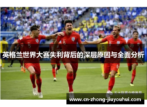 英格兰世界大赛失利背后的深层原因与全面分析 英格兰世界大赛失利背后的深层原因与全面分析