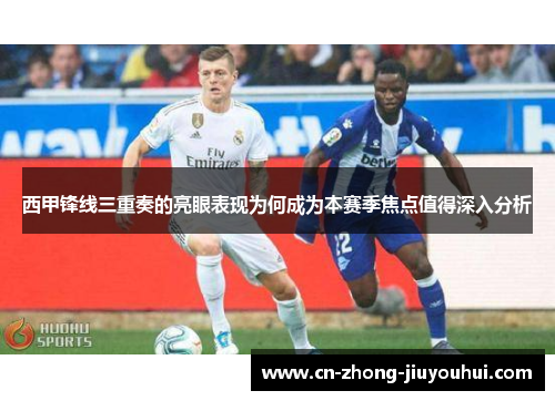 西甲锋线三重奏的亮眼表现为何成为本赛季焦点值得深入分析 西甲锋线三重奏的亮眼表现为何成为本赛季焦点值得深入分析