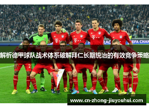 解析德甲球队战术体系破解拜仁长期统治的有效竞争策略