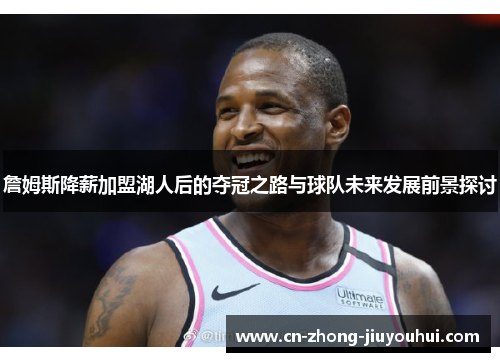 詹姆斯降薪加盟湖人后的夺冠之路与球队未来发展前景探讨 詹姆斯降薪加盟湖人后的夺冠之路与球队未来发展前景探讨