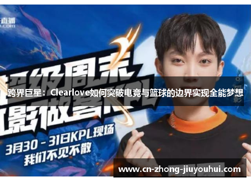 跨界巨星：Clearlove如何突破电竞与篮球的边界实现全能梦想
