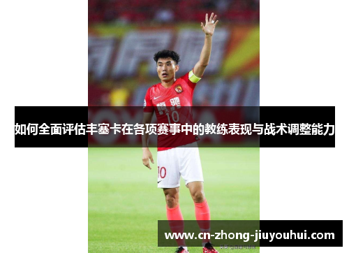 如何全面评估丰塞卡在各项赛事中的教练表现与战术调整能力