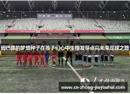 姆巴佩的梦想种子在孩子们心中生根发芽点亮未来足球之路