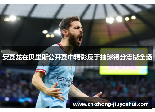 安赛龙在贝里斯公开赛中精彩反手抽球得分震撼全场