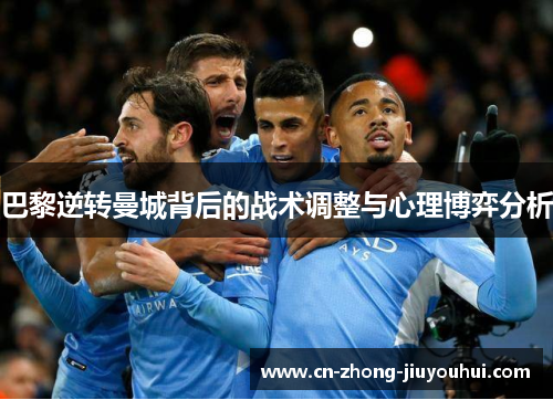 巴黎逆转曼城背后的战术调整与心理博弈分析