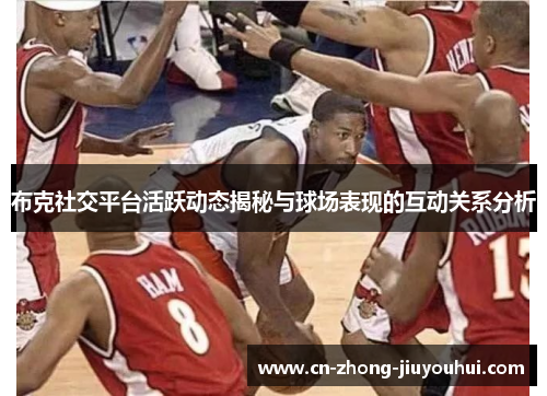 布克社交平台活跃动态揭秘与球场表现的互动关系分析 布克社交平台活跃动态揭秘与球场表现的互动关系分析