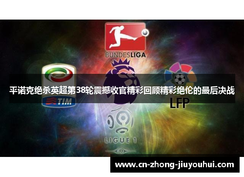 平诺克绝杀英超第38轮震撼收官精彩回顾精彩绝伦的最后决战