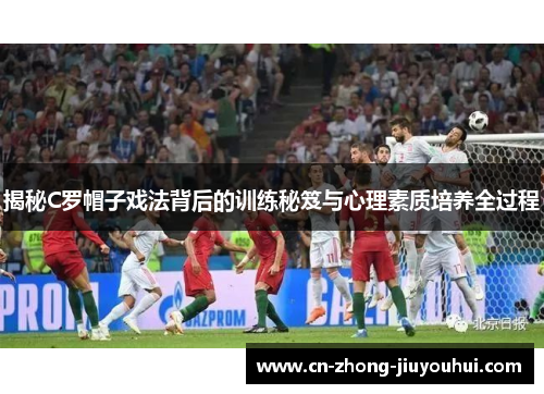 揭秘C罗帽子戏法背后的训练秘笈与心理素质培养全过程