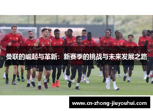 曼联的崛起与革新：新赛季的挑战与未来发展之路
