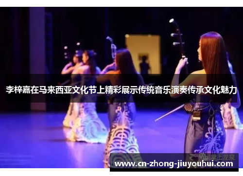 李梓嘉在马来西亚文化节上精彩展示传统音乐演奏传承文化魅力 李梓嘉在马来西亚文化节上精彩展示传统音乐演奏传承文化魅力