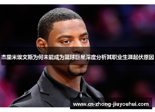 杰里米埃文斯为何未能成为篮球巨星深度分析其职业生涯起伏原因