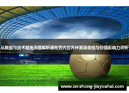 从数据与战术视角深度解析德布劳内世界杯赛场表现与价值影响力评析