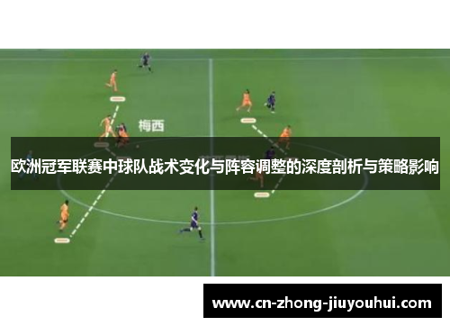 欧洲冠军联赛中球队战术变化与阵容调整的深度剖析与策略影响 欧洲冠军联赛中球队战术变化与阵容调整的深度剖析与策略影响