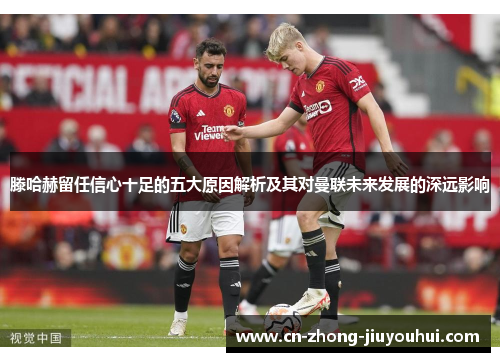 滕哈赫留任信心十足的五大原因解析及其对曼联未来发展的深远影响