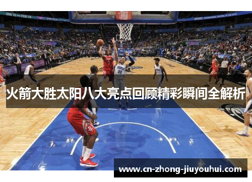 火箭大胜太阳八大亮点回顾精彩瞬间全解析 火箭大胜太阳八大亮点回顾精彩瞬间全解析