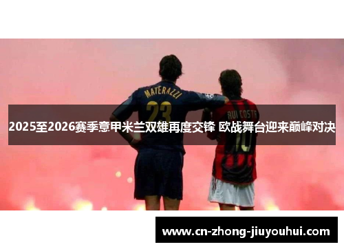 2025至2026赛季意甲米兰双雄再度交锋 欧战舞台迎来巅峰对决