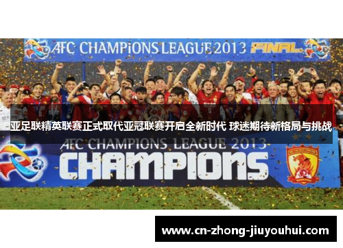 亚足联精英联赛正式取代亚冠联赛开启全新时代 球迷期待新格局与挑战