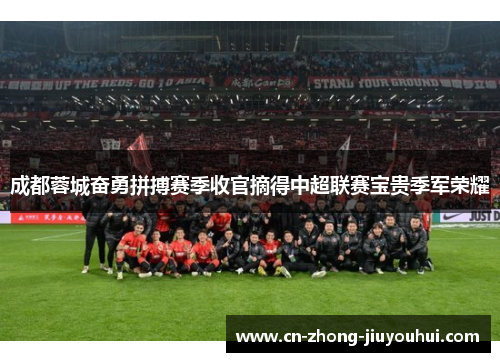 成都蓉城奋勇拼搏赛季收官摘得中超联赛宝贵季军荣耀 成都蓉城奋勇拼搏赛季收官摘得中超联赛宝贵季军荣耀