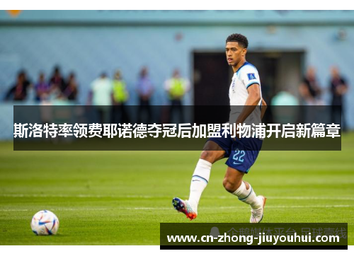 斯洛特率领费耶诺德夺冠后加盟利物浦开启新篇章