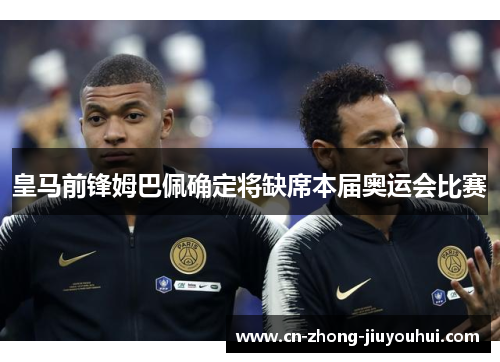 皇马前锋姆巴佩确定将缺席本届奥运会比赛