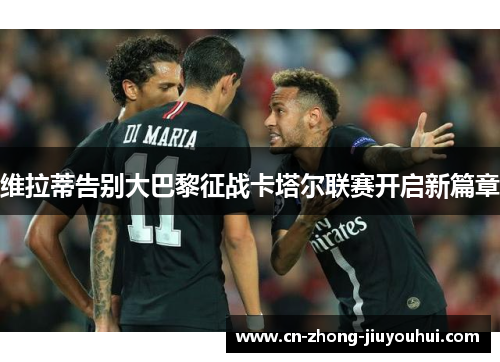 维拉蒂告别大巴黎征战卡塔尔联赛开启新篇章