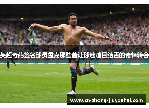 英超奇葩签名球员盘点那些曾让球迷瞠目结舌的奇怪转会