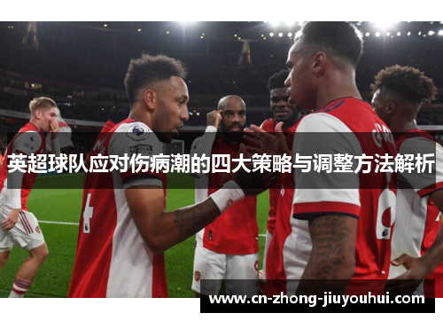 英超球队应对伤病潮的四大策略与调整方法解析