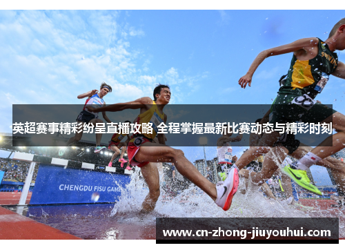 英超赛事精彩纷呈直播攻略 全程掌握最新比赛动态与精彩时刻