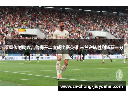 莱奥传射助攻吉鲁梅开二度成比赛英雄 米兰逆转胜利斩获三分